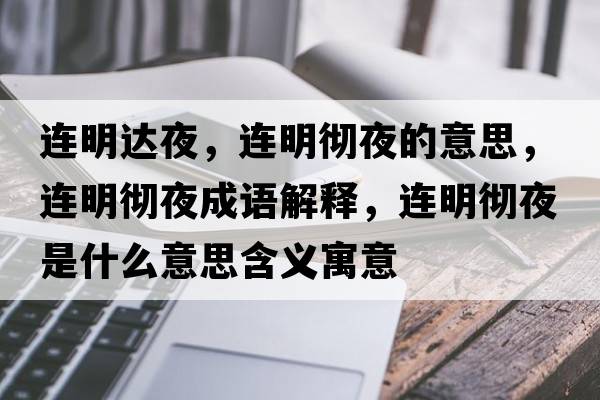 連明達夜，連明徹夜的意思，連明徹夜成語解釋，連明徹夜是什么意思含義寓意