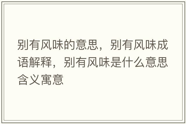 別有風(fēng)味的意思，別有風(fēng)味成語(yǔ)解釋，別有風(fēng)味是什么意思含義寓意