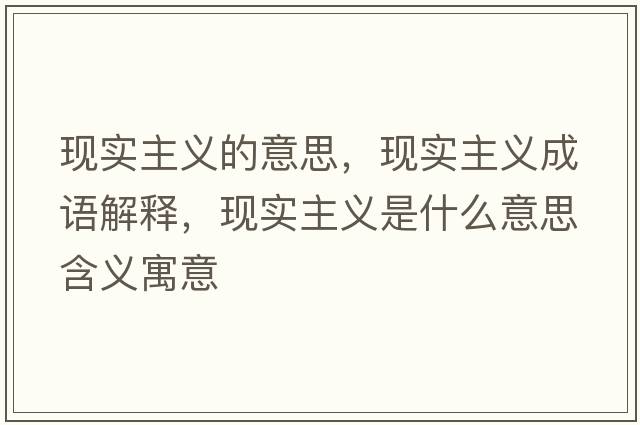 現(xiàn)實主義的意思，現(xiàn)實主義成語解釋，現(xiàn)實主義是什么意思含義寓意