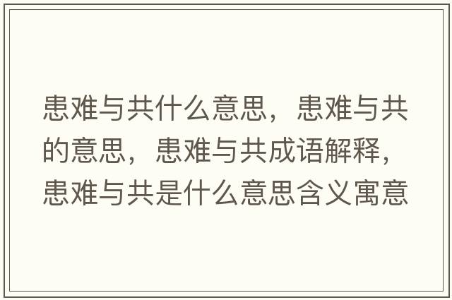 患難與共什么意思，患難與共的意思，患難與共成語(yǔ)解釋，患難與共是什么意思含義寓意