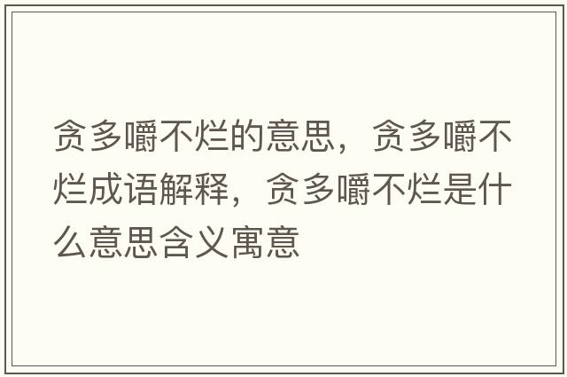 貪多嚼不爛的意思，貪多嚼不爛成語解釋，貪多嚼不爛是什么意思含義寓意
