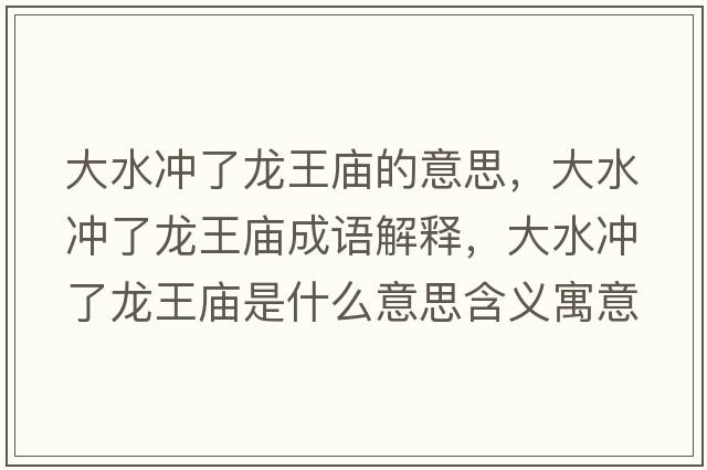 大水沖了龍王廟的意思，大水沖了龍王廟成語解釋，大水沖了龍王廟是什么意思含義寓意