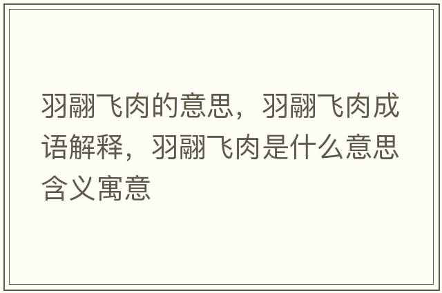 羽翮飛肉的意思，羽翮飛肉成語解釋，羽翮飛肉是什么意思含義寓意