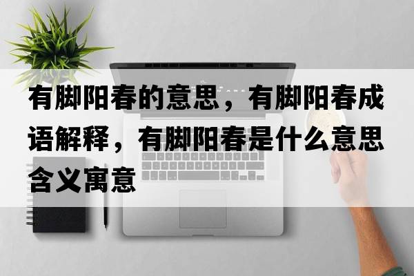 有腳陽春的意思，有腳陽春成語解釋，有腳陽春是什么意思含義寓意