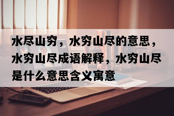 水盡山窮，水窮山盡的意思，水窮山盡成語解釋，水窮山盡是什么意思含義寓意