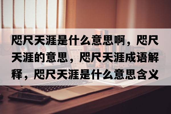 咫尺天涯是什么意思啊，咫尺天涯的意思，咫尺天涯成語解釋，咫尺天涯是什么意思含義寓意