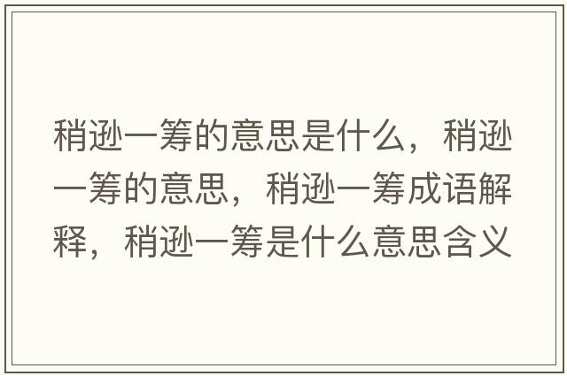稍遜一籌的意思是什么，稍遜一籌的意思，稍遜一籌成語解釋，稍遜一籌是什么意思含義寓意