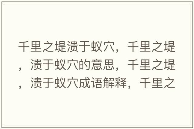 千里之堤潰于蟻穴，千里之堤，潰于蟻穴的意思，千里之堤，潰于蟻穴成語解釋，千里之堤，潰于蟻穴是什么意思含義寓意