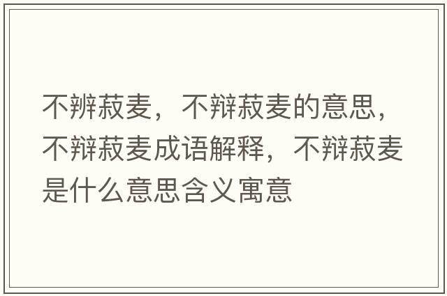 不辨菽麥，不辯菽麥的意思，不辯菽麥成語解釋，不辯菽麥?zhǔn)鞘裁匆馑己x寓意
