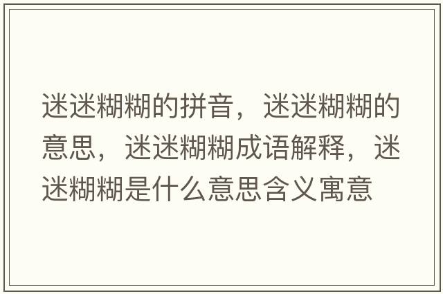 迷迷糊糊的拼音，迷迷糊糊的意思，迷迷糊糊成語解釋，迷迷糊糊是什么意思含義寓意
