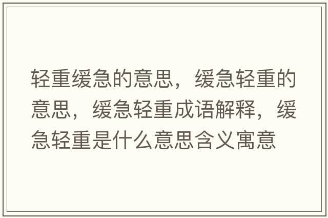輕重緩急的意思，緩急輕重的意思，緩急輕重成語(yǔ)解釋，緩急輕重是什么意思含義寓意