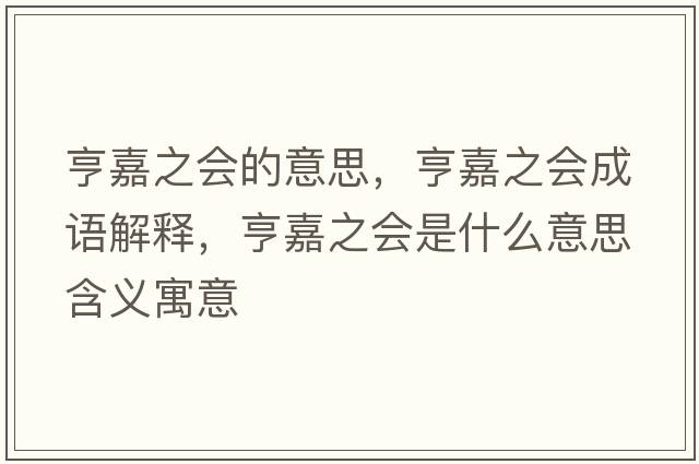 亨嘉之會的意思，亨嘉之會成語解釋，亨嘉之會是什么意思含義寓意