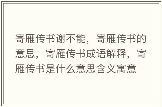 寄雁傳書(shū)謝不能，寄雁傳書(shū)的意思，寄雁傳書(shū)成語(yǔ)解釋?zhuān)难銈鲿?shū)是什么意思含義寓意
