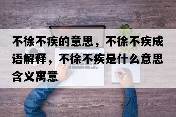 不徐不疾的意思，不徐不疾成語解釋，不徐不疾是什么意思含義寓意