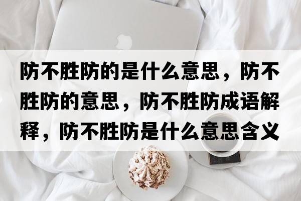 防不勝防的是什么意思，防不勝防的意思，防不勝防成語(yǔ)解釋?zhuān)啦粍俜朗鞘裁匆馑己x寓意