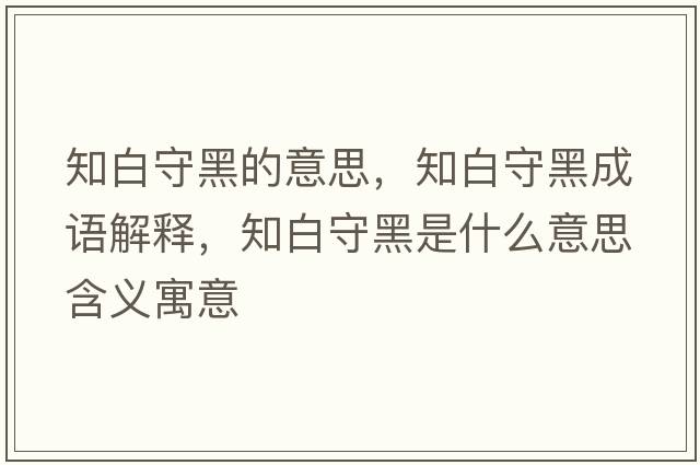 知白守黑的意思，知白守黑成語解釋，知白守黑是什么意思含義寓意
