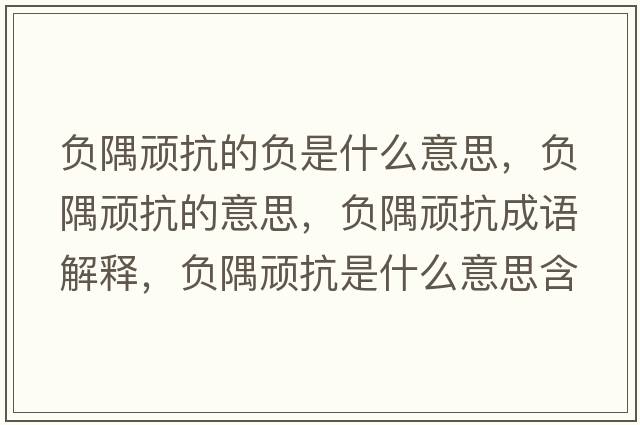 負隅頑抗的負是什么意思，負隅頑抗的意思，負隅頑抗成語解釋，負隅頑抗是什么意思含義寓意