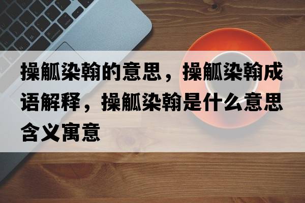 操觚染翰的意思，操觚染翰成語解釋，操觚染翰是什么意思含義寓意