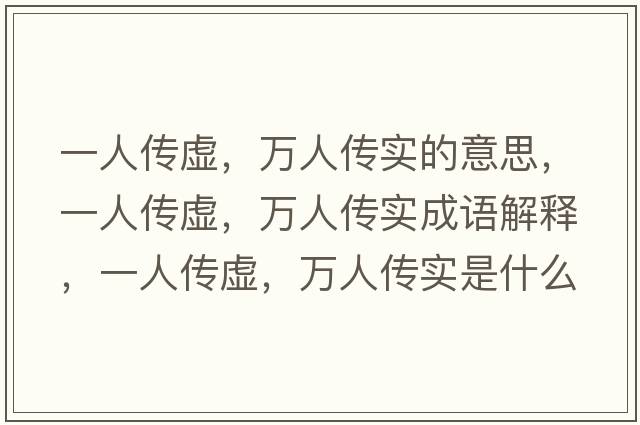 一人傳虛，萬人傳實的意思，一人傳虛，萬人傳實成語解釋，一人傳虛，萬人傳實是什么意思含義寓意