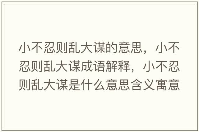 小不忍則亂大謀的意思，小不忍則亂大謀成語解釋，小不忍則亂大謀是什么意思含義寓意