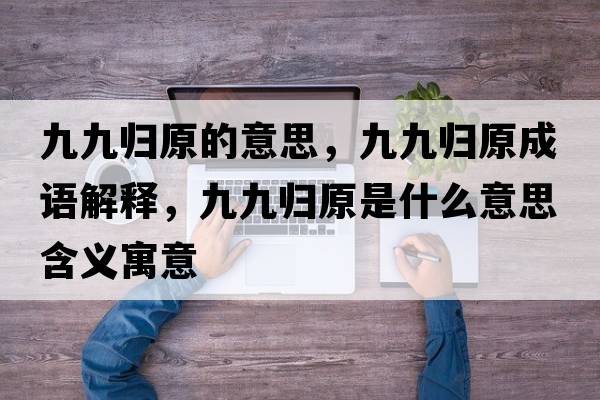 九九歸原的意思，九九歸原成語解釋，九九歸原是什么意思含義寓意