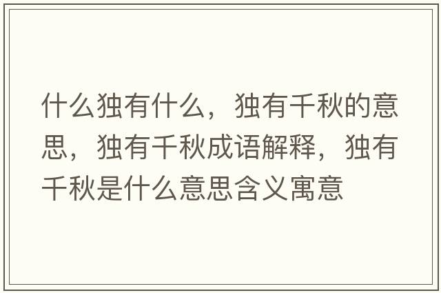 什么獨(dú)有什么，獨(dú)有千秋的意思，獨(dú)有千秋成語(yǔ)解釋，獨(dú)有千秋是什么意思含義寓意