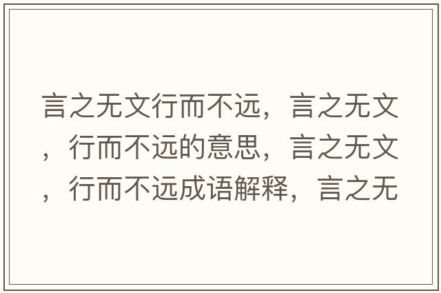 言之無文行而不遠(yuǎn)，言之無文，行而不遠(yuǎn)的意思，言之無文，行而不遠(yuǎn)成語解釋，言之無文，行而不遠(yuǎn)是什么意思含義寓意