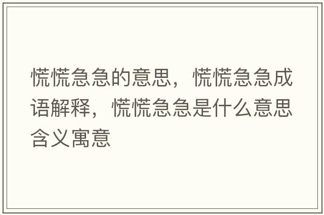 慌慌急急的意思，慌慌急急成語(yǔ)解釋?zhuān)呕偶奔笔鞘裁匆馑己x寓意