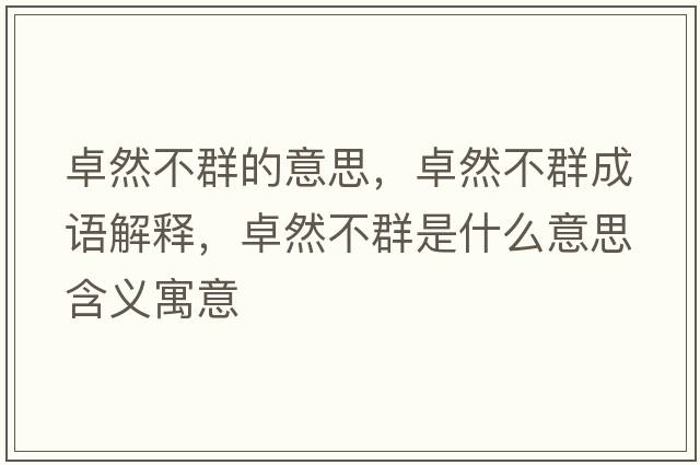 卓然不群的意思，卓然不群成語(yǔ)解釋?zhuān)咳徊蝗菏鞘裁匆馑己x寓意