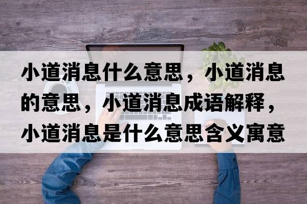 小道消息什么意思，小道消息的意思，小道消息成語(yǔ)解釋，小道消息是什么意思含義寓意
