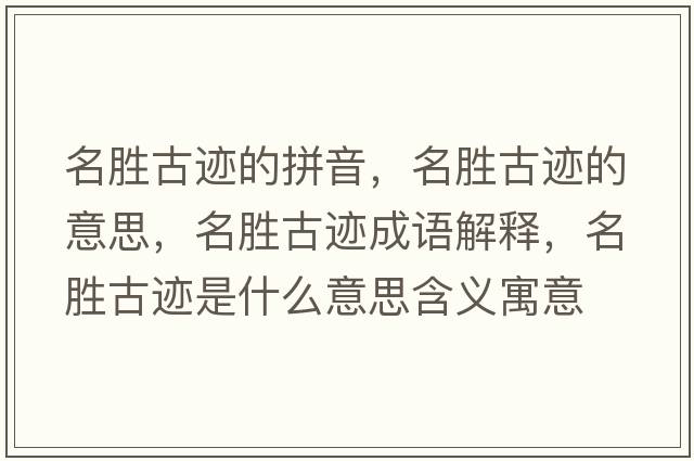 名勝古跡的拼音，名勝古跡的意思，名勝古跡成語解釋，名勝古跡是什么意思含義寓意