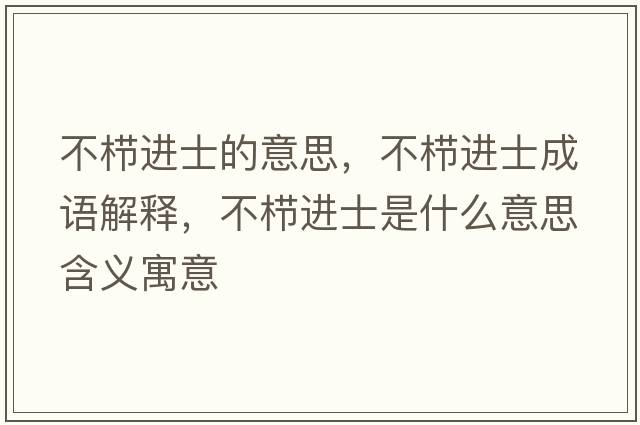 不櫛進(jìn)士的意思，不櫛進(jìn)士成語解釋，不櫛進(jìn)士是什么意思含義寓意