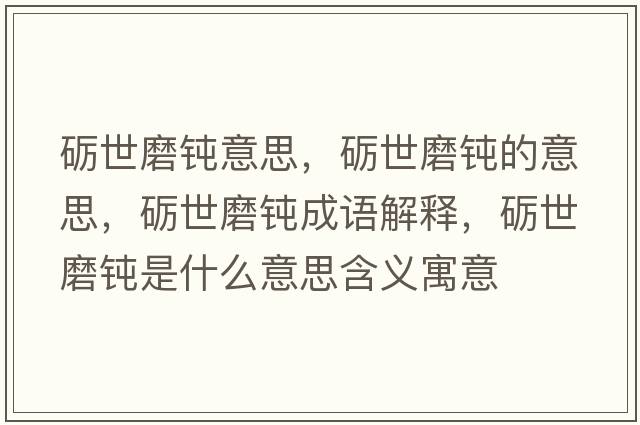 礪世磨鈍意思，礪世磨鈍的意思，礪世磨鈍成語解釋，礪世磨鈍是什么意思含義寓意