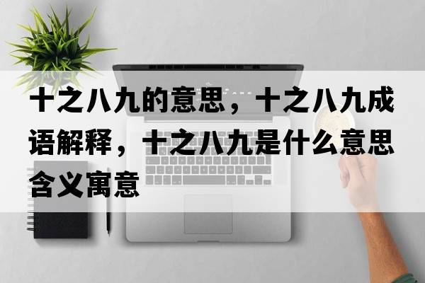 十之八九的意思，十之八九成語解釋，十之八九是什么意思含義寓意