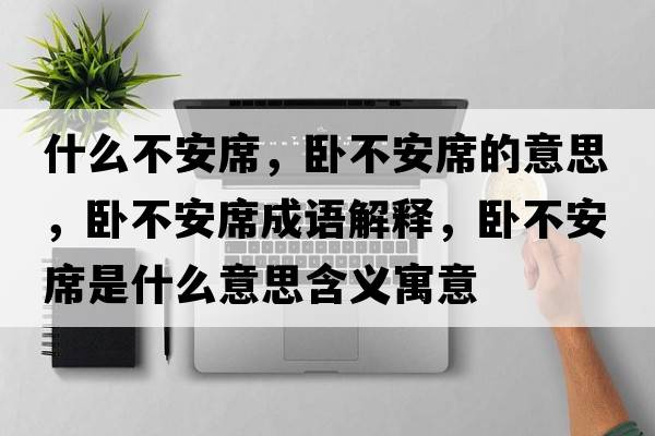 什么不安席，臥不安席的意思，臥不安席成語(yǔ)解釋，臥不安席是什么意思含義寓意