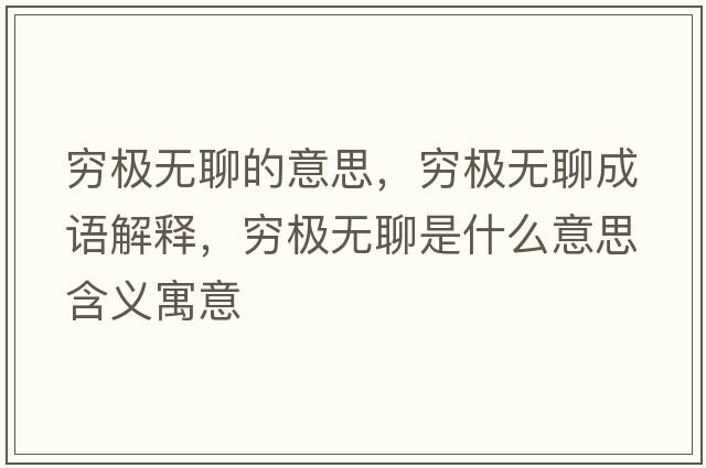 窮極無聊的意思，窮極無聊成語解釋，窮極無聊是什么意思含義寓意