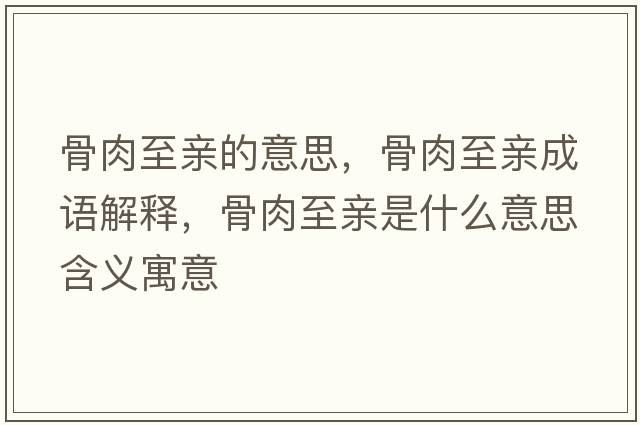 骨肉至親的意思，骨肉至親成語解釋，骨肉至親是什么意思含義寓意