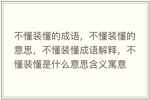 不懂裝懂的成語，不懂裝懂的意思，不懂裝懂成語解釋，不懂裝懂是什么意思含義寓意