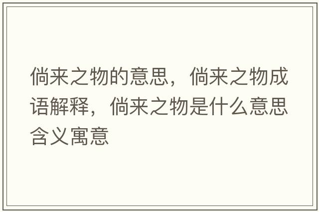 倘來(lái)之物的意思，倘來(lái)之物成語(yǔ)解釋?zhuān)葋?lái)之物是什么意思含義寓意