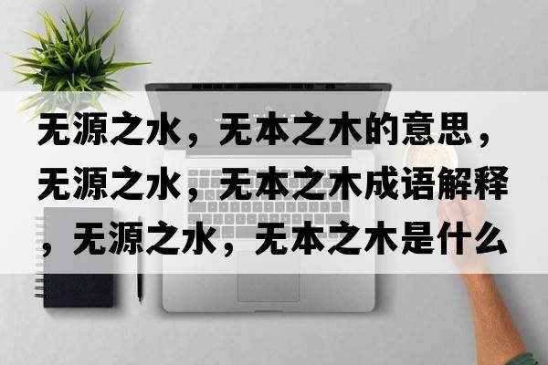 無源之水，無本之木的意思，無源之水，無本之木成語解釋，無源之水，無本之木是什么意思含義寓意