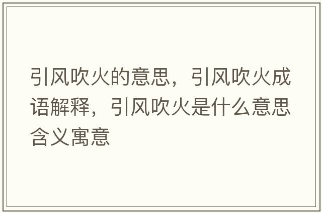 引風(fēng)吹火的意思，引風(fēng)吹火成語解釋，引風(fēng)吹火是什么意思含義寓意