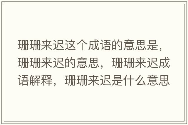 珊珊來遲這個成語的意思是，珊珊來遲的意思，珊珊來遲成語解釋，珊珊來遲是什么意思含義寓意