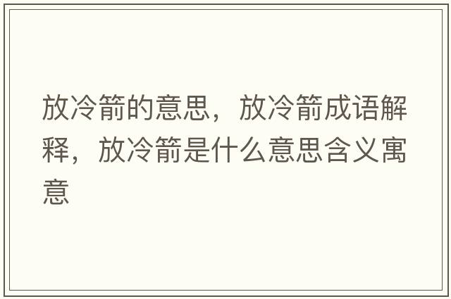 放冷箭的意思，放冷箭成語(yǔ)解釋，放冷箭是什么意思含義寓意