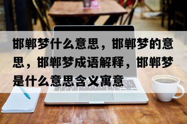 邯鄲夢什么意思，邯鄲夢的意思，邯鄲夢成語解釋，邯鄲夢是什么意思含義寓意