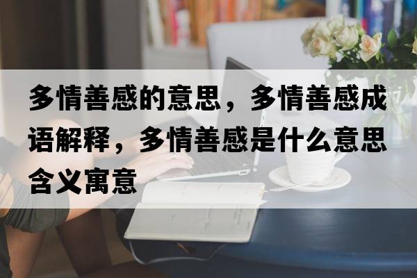 多情善感的意思，多情善感成語解釋，多情善感是什么意思含義寓意