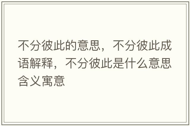 不分彼此的意思，不分彼此成語解釋，不分彼此是什么意思含義寓意