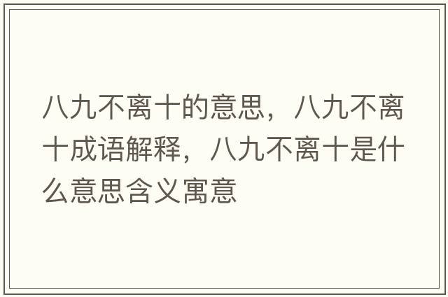八九不離十的意思，八九不離十成語(yǔ)解釋，八九不離十是什么意思含義寓意