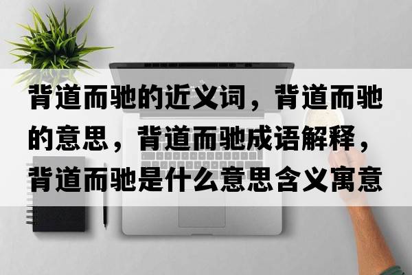 背道而馳的近義詞，背道而馳的意思，背道而馳成語解釋，背道而馳是什么意思含義寓意