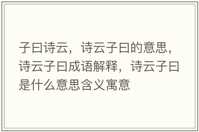 子曰詩(shī)云，詩(shī)云子曰的意思，詩(shī)云子曰成語(yǔ)解釋，詩(shī)云子曰是什么意思含義寓意