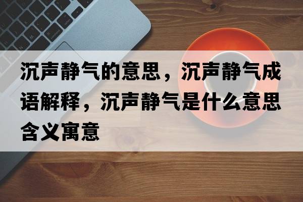 沉聲靜氣的意思，沉聲靜氣成語解釋，沉聲靜氣是什么意思含義寓意